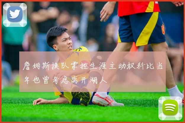 詹姆斯换队掌控生涯主动权科比当年也曾考虑离开湖人
