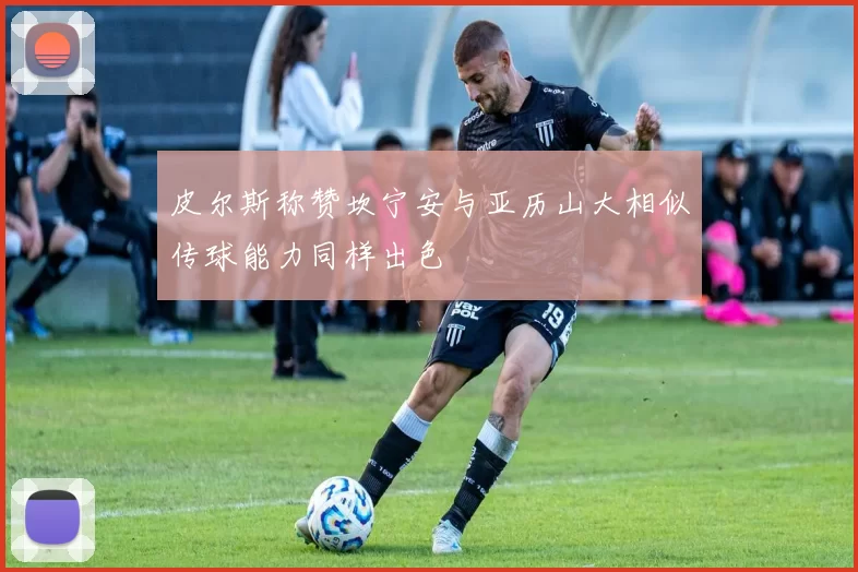 皮尔斯称赞坎宁安与亚历山大相似传球能力同样出色