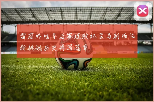 雷霆终结季后赛连败纪录马刺面临新挑战历史再写篇章