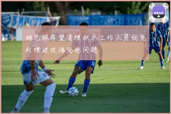 姆巴佩希望清理积水工作人员优先处理进攻端场地问题