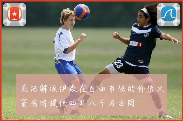 美记解读伊森在自由市场的价值火箭或将提供四年八千万合同