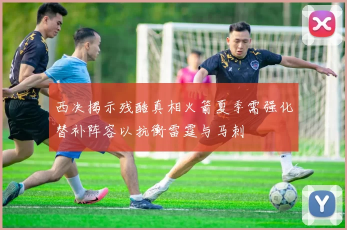 西决揭示残酷真相火箭夏季需强化替补阵容以抗衡雷霆与马刺