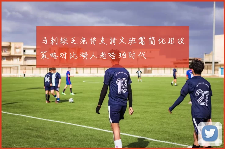 马刺缺乏老将支持文班需简化进攻策略对比湖人老哈珀时代